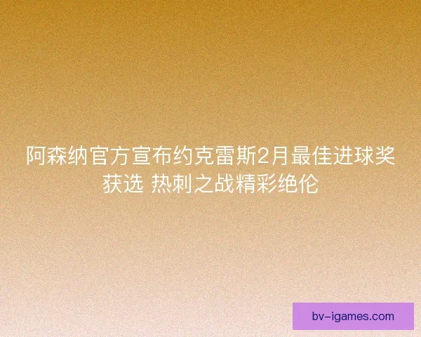 阿森纳官方宣布约克雷斯2月最佳进球奖获选 热刺之战精彩绝伦