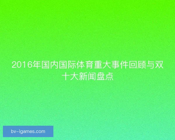 2016年国内国际体育重大事件回顾与双十大新闻盘点