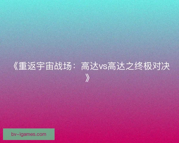 《重返宇宙战场:高达vs高达之终极对决》 《重返宇宙战场:高达vs高达之终极对决》