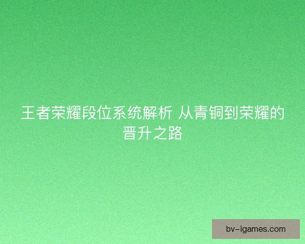 王者荣耀段位系统解析 从青铜到荣耀的晋升之路
