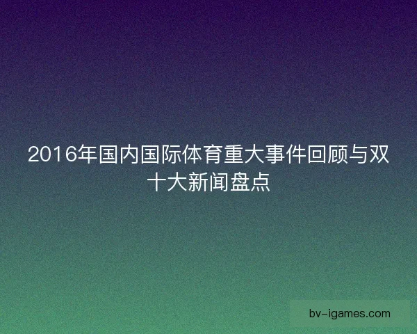 2016年国内国际体育重大事件回顾与双十大新闻盘点