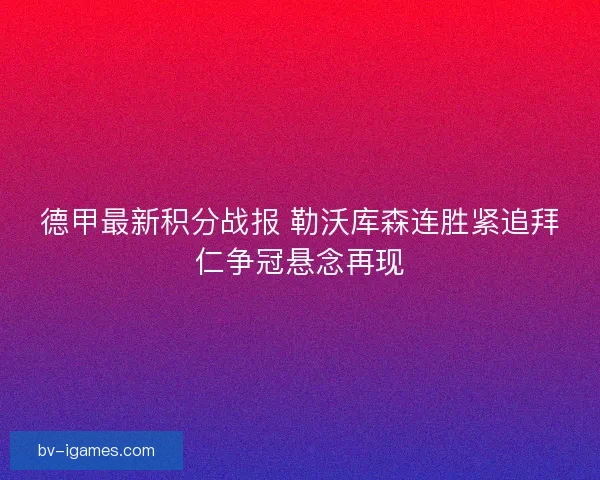 德甲最新积分战报 勒沃库森连胜紧追拜仁争冠悬念再现