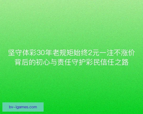 坚守体彩30年老规矩始终2元一注不涨价背后的初心与责任守护彩民信任之路