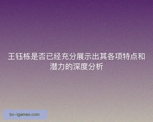 王钰栋是否已经充分展示出其各项特点和潜力的深度分析