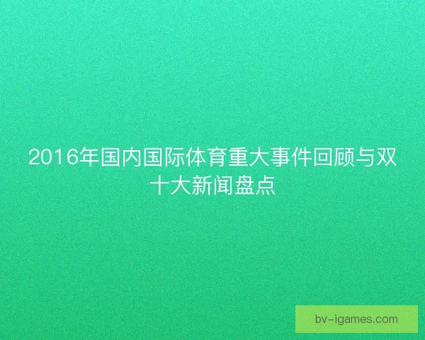 2016年国内国际体育重大事件回顾与双十大新闻盘点 2016年国内国际体育重大事件回顾与双十大新闻盘点